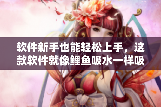軟件新手也能輕松上手，這款軟件就像鯉魚吸水一樣吸引男人心