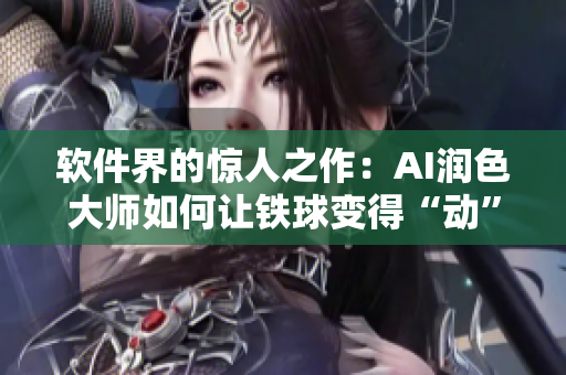 軟件界的驚人之作：AI潤色大師如何讓鐵球變得“動(dòng)”起來？