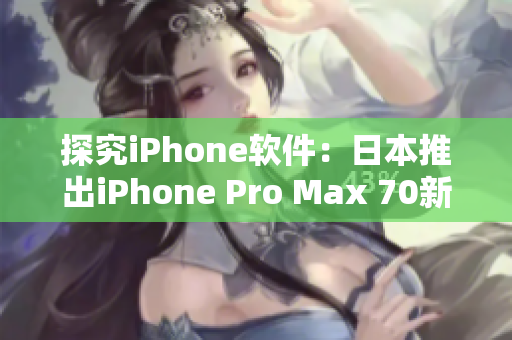 探究iPhone軟件：日本推出iPhone Pro Max 70新功能
