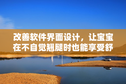 改善軟件界面設(shè)計，讓寶寶在不自覺翹腿時也能享受舒適——軟件新方案