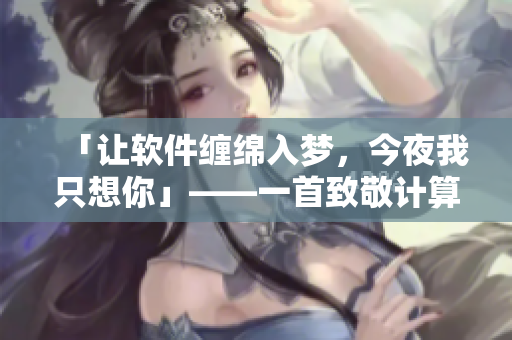 「讓軟件纏綿入夢(mèng)，今夜我只想你」——一首致敬計(jì)算機(jī)技術(shù)的歌曲