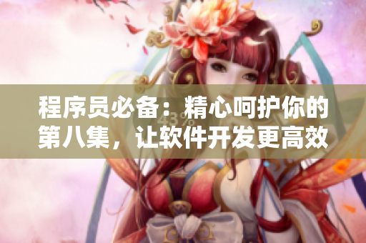 程序員必備：精心呵護(hù)你的第八集，讓軟件開發(fā)更高效！
