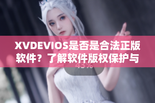XVDEVIOS是否是合法正版軟件？了解軟件版權(quán)保護(hù)與認(rèn)證方法