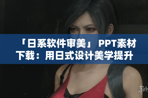「日系軟件審美」 PPT素材下載：用日式設(shè)計(jì)美學(xué)提升你的軟件形象