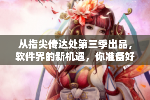 從指尖傳達處第三季出品，軟件界的新機遇，你準備好了嗎？