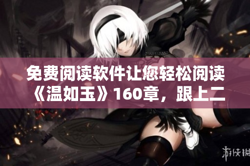 免費閱讀軟件讓您輕松閱讀《溫如玉》160章，跟上二虎精彩故事線