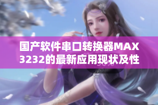 國產(chǎn)軟件串口轉(zhuǎn)換器MAX3232的最新應(yīng)用現(xiàn)狀及性能評測
