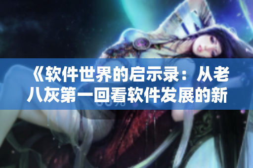 《軟件世界的啟示錄：從老八灰第一回看軟件發(fā)展的新篇章》