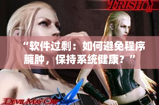 “軟件過剩：如何避免程序臃腫，保持系統(tǒng)健康？”