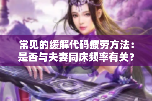 常見的緩解代碼疲勞方法：是否與夫妻同床頻率有關(guān)？