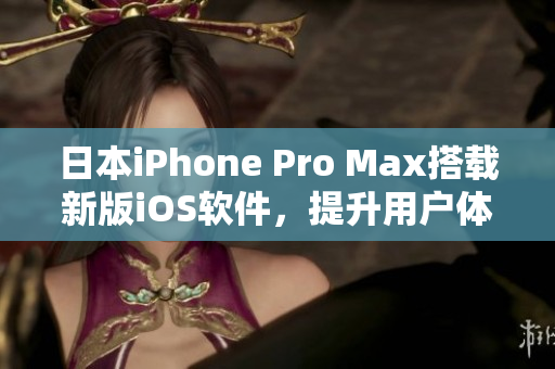 日本iPhone Pro Max搭載新版iOS軟件，提升用戶體驗(yàn)