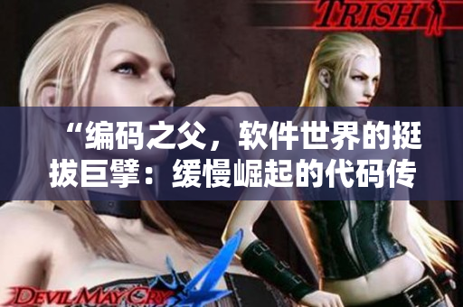“編碼之父，軟件世界的挺拔巨擘：緩慢崛起的代碼傳奇”