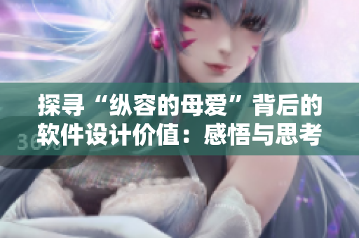 探尋“縱容的母愛”背后的軟件設(shè)計(jì)價(jià)值：感悟與思考