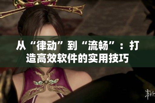 從“律動(dòng)”到“流暢”：打造高效軟件的實(shí)用技巧
