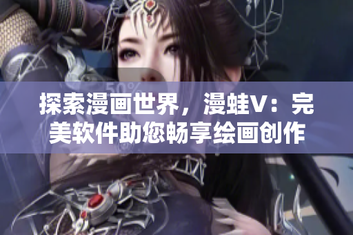 探索漫畫(huà)世界，漫蛙V：完美軟件助您暢享繪畫(huà)創(chuàng)作