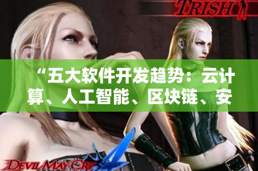 “五大軟件開(kāi)發(fā)趨勢(shì)：云計(jì)算、人工智能、區(qū)塊鏈、安全加固、大數(shù)據(jù)分析”