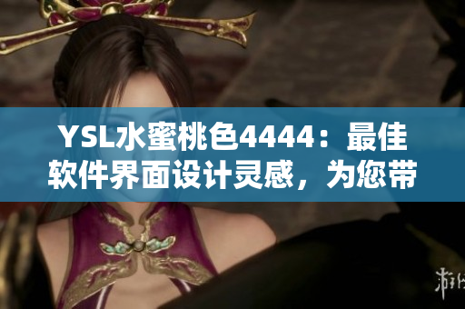 YSL水蜜桃色4444：最佳軟件界面設(shè)計(jì)靈感，為您帶來(lái)視覺(jué)新體驗(yàn)！