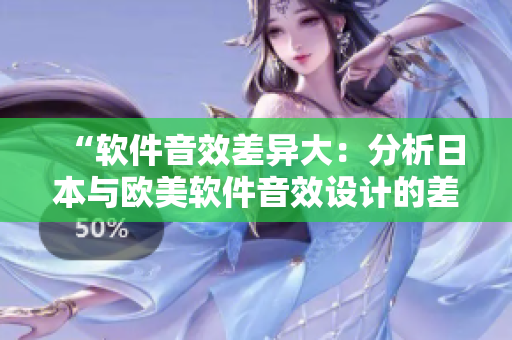 “軟件音效差異大：分析日本與歐美軟件音效設(shè)計的差異”