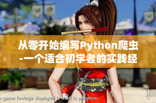 從零開(kāi)始編寫(xiě)Python爬蟲(chóng)-一個(gè)適合初學(xué)者的實(shí)踐經(jīng)驗(yàn)分享