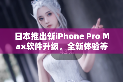 日本推出新iPhone Pro Max軟件升級(jí)，全新體驗(yàn)等你來(lái)發(fā)現(xiàn)！