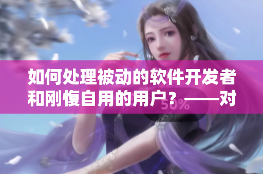 如何處理被動(dòng)的軟件開(kāi)發(fā)者和剛愎自用的用戶(hù)？——對(duì)抗軟件中的叛逆行為