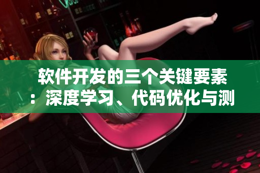  軟件開(kāi)發(fā)的三個(gè)關(guān)鍵要素：深度學(xué)習(xí)、代碼優(yōu)化與測(cè)試流程