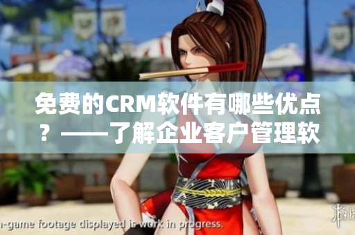 免費(fèi)的CRM軟件有哪些優(yōu)點(diǎn)？——了解企業(yè)客戶管理軟件的優(yōu)缺點(diǎn)