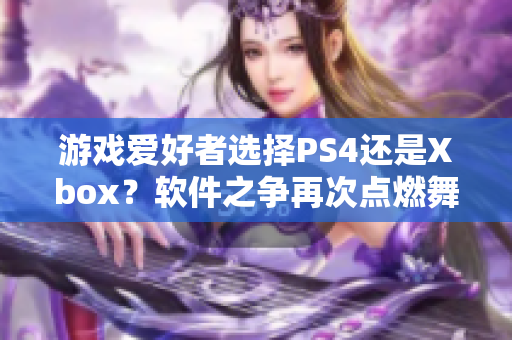 游戲愛好者選擇PS4還是Xbox？軟件之爭再次點(diǎn)燃舞臺