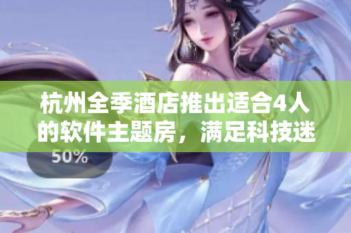 杭州全季酒店推出適合4人的軟件主題房，滿足科技迷的需求