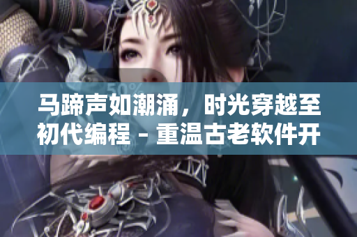 馬蹄聲如潮涌，時(shí)光穿越至初代編程 – 重溫古老軟件開(kāi)發(fā)之路