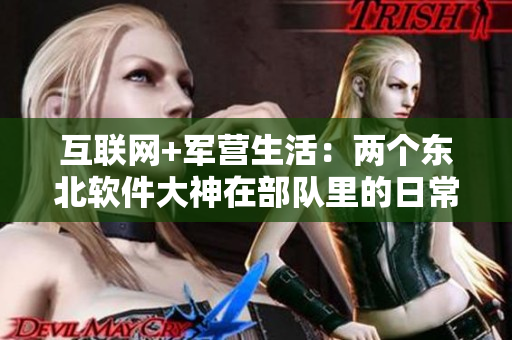互聯(lián)網(wǎng)+軍營(yíng)生活：兩個(gè)東北軟件大神在部隊(duì)里的日常