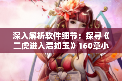 深入解析軟件細(xì)節(jié)：探尋《二虎進(jìn)入溫如玉》160章小說(shuō)免費(fèi)閱讀