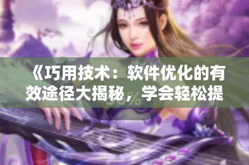 《巧用技術(shù)：軟件優(yōu)化的有效途徑大揭秘，學(xué)會(huì)輕松提升效率！》