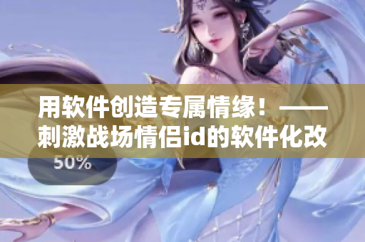 用軟件創(chuàng)造專屬情緣！——刺激戰(zhàn)場情侶id的軟件化改造