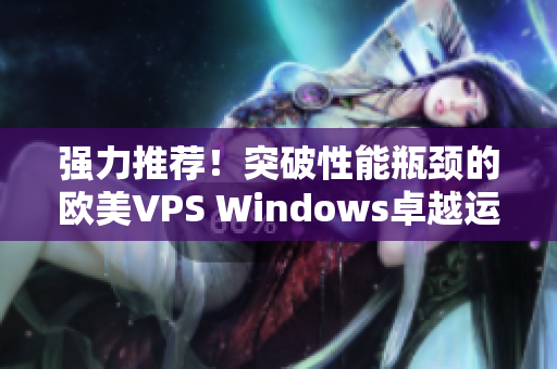 強(qiáng)力推薦！突破性能瓶頸的歐美VPS Windows卓越運(yùn)行軟件利器