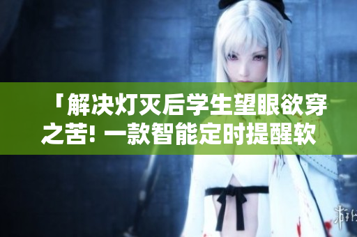 「解決燈滅后學(xué)生望眼欲穿之苦! 一款智能定時提醒軟件幫你規(guī)劃學(xué)習(xí)時間」
