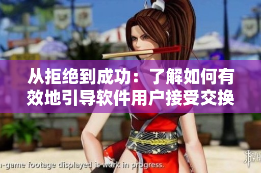 從拒絕到成功：了解如何有效地引導(dǎo)軟件用戶接受交換