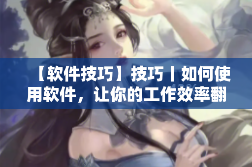 【軟件技巧】技巧丨如何使用軟件，讓你的工作效率翻倍？