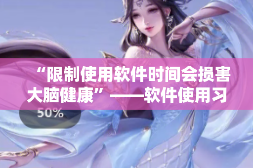 “限制使用軟件時間會損害大腦健康”——軟件使用習(xí)慣對人體的影響