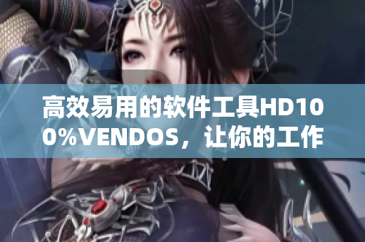 高效易用的軟件工具HD100%VENDOS，讓你的工作事半功倍