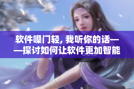 軟件嗓門輕, 我聽你的話——探討如何讓軟件更加智能地聽從用戶命令