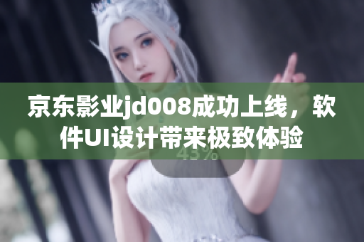 京東影業(yè)jd008成功上線，軟件UI設(shè)計帶來極致體驗