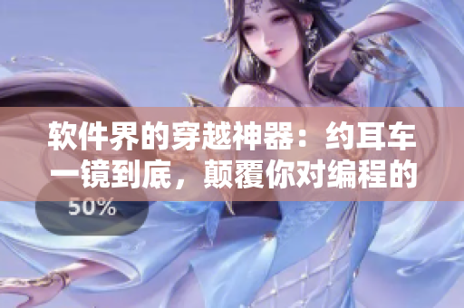 軟件界的穿越神器：約耳車一鏡到底，顛覆你對(duì)編程的認(rèn)知！