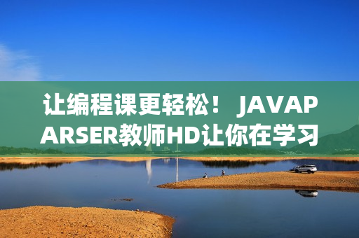 讓編程課更輕松！ JAVAPARSER教師HD讓你在學(xué)習(xí)軟件方面事半功倍