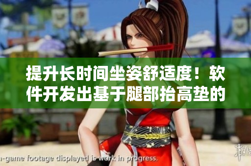 提升長時間坐姿舒適度！軟件開發(fā)出基于腿部抬高墊的自動翻身墊
