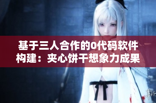 基于三人合作的0代碼軟件構建：夾心餅干想象力成果