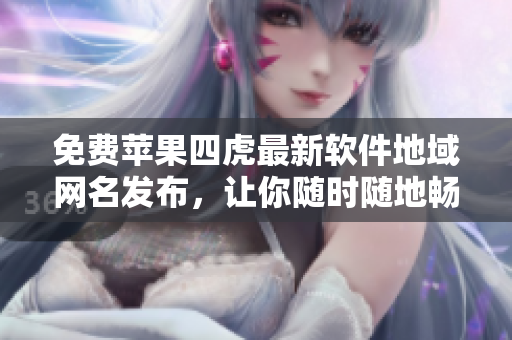 免費蘋果四虎最新軟件地域網(wǎng)名發(fā)布，讓你隨時隨地暢享高清影視