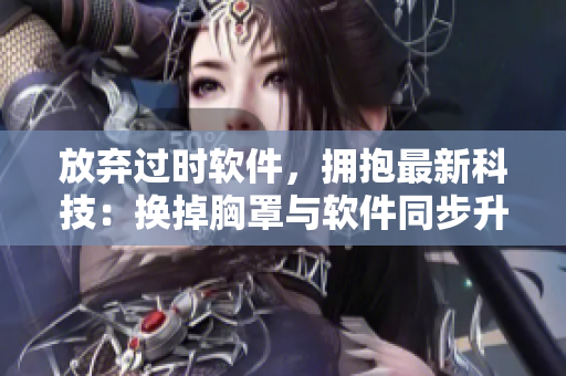放棄過時軟件，擁抱最新科技：換掉胸罩與軟件同步升級