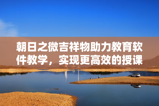 朝日之微吉祥物助力教育軟件教學(xué)，實現(xiàn)更高效的授課體驗