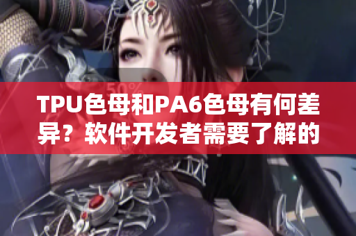 TPU色母和PA6色母有何差異？軟件開發(fā)者需要了解的重要信息！